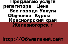 Предлагаю услуги репетитора › Цена ­ 1 000 - Все города Услуги » Обучение. Курсы   . Красноярский край,Железногорск г.